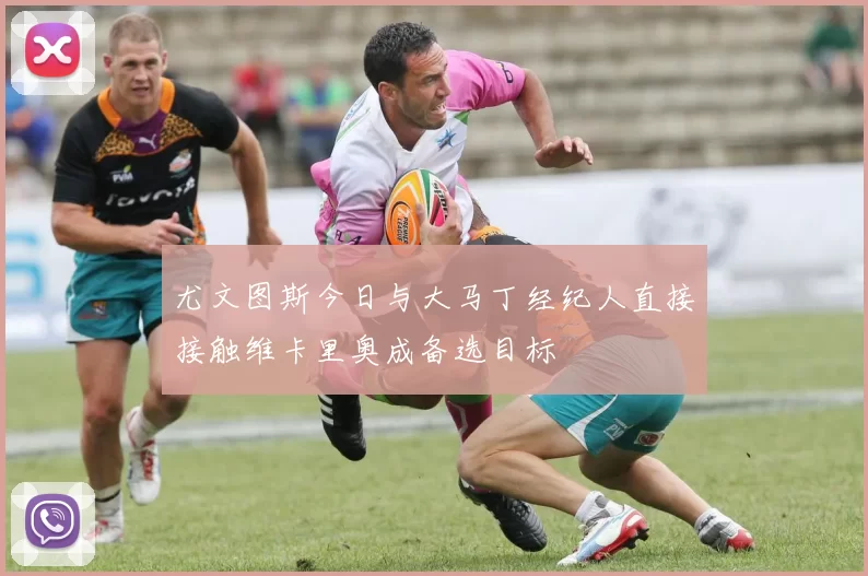 尤文图斯今日与大马丁经纪人直接接触维卡里奥成备选目标