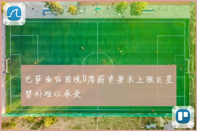 巴萨面临困境B席薪资要求上涨巨星替补难以承受