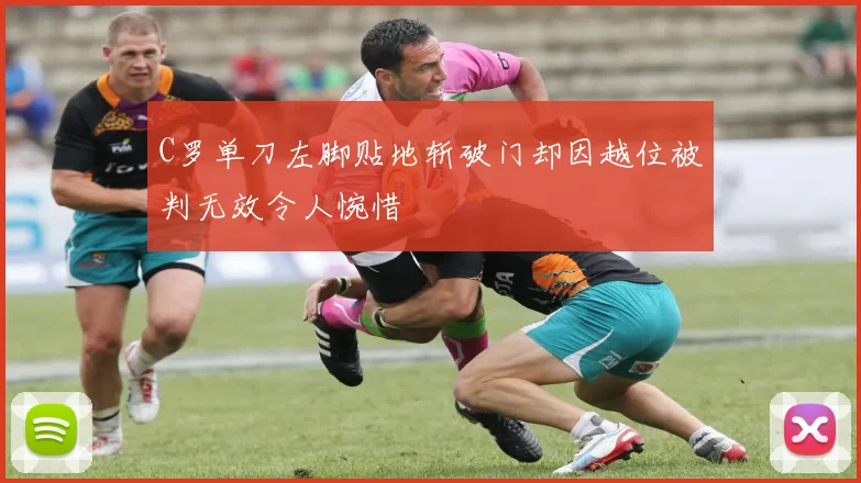C罗单刀左脚贴地斩破门却因越位被判无效令人惋惜