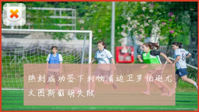 热刺成功签下利物浦边卫罗伯逊尤文图斯截胡失败